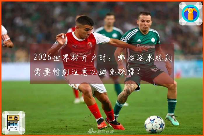 2026世界杯开户时，哪些返水规则需要特别注意以避免踩雷？