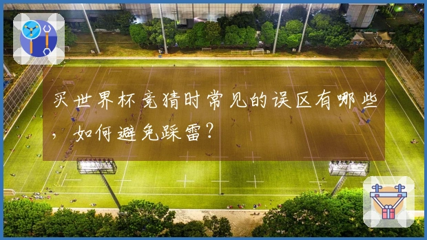 买世界杯竞猜时常见的误区有哪些，如何避免踩雷？