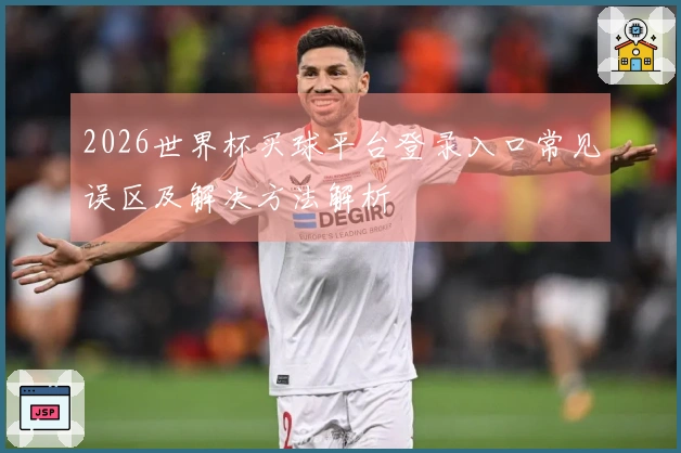 2026世界杯买球平台登录入口常见误区及解决方法解析