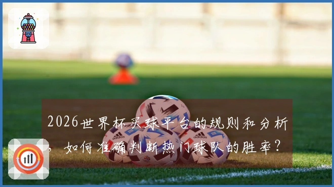 2026世界杯买球平台的规则和分析，如何准确判断热门球队的胜率？