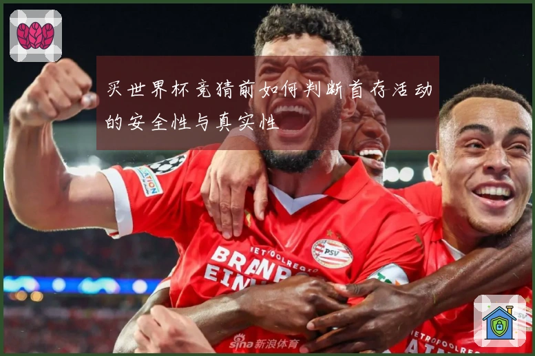 买世界杯竞猜前如何判断首存活动的安全性与真实性
