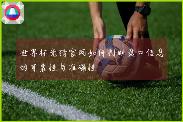 世界杯竞猜官网如何判断盘口信息的可靠性与准确性