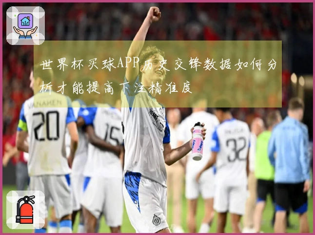 世界杯买球APP历史交锋数据如何分析才能提高下注精准度