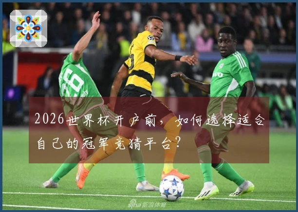 2026世界杯开户前，如何选择适合自己的冠军竞猜平台？