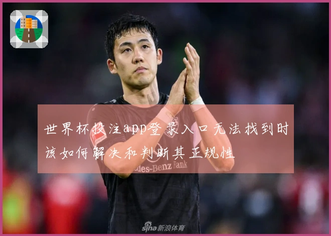 世界杯投注app登录入口无法找到时该如何解决和判断其正规性
