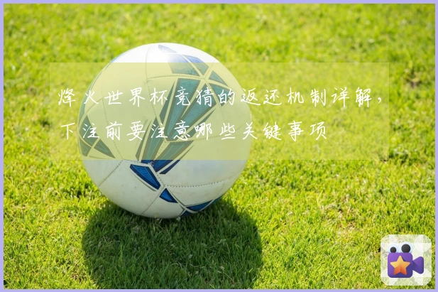 烽火世界杯竞猜的返还机制详解，下注前要注意哪些关键事项