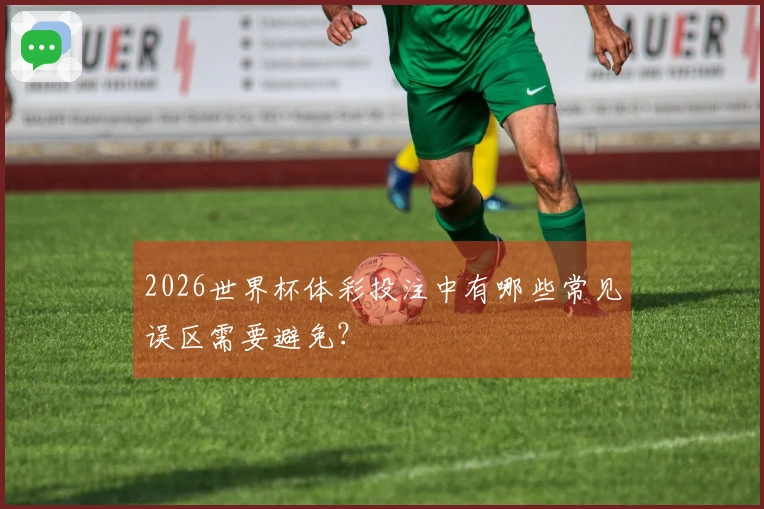 2026世界杯体彩投注中有哪些常见误区需要避免？
