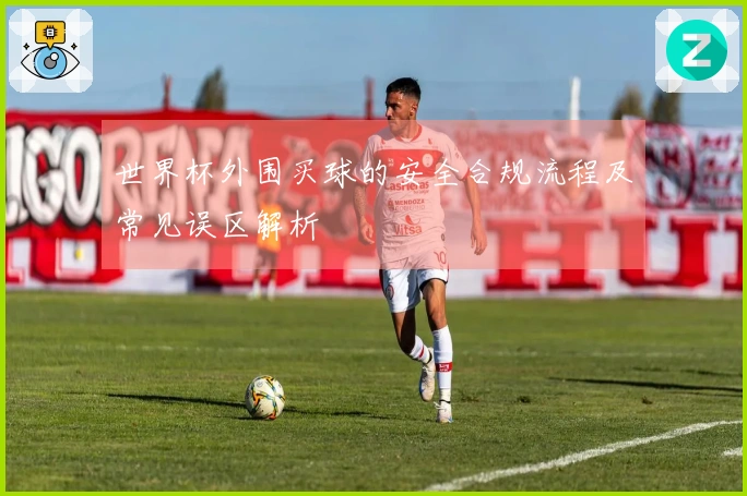 世界杯外围买球的安全合规流程及常见误区解析