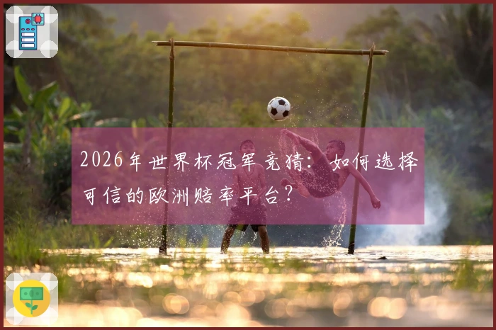 2026年世界杯冠军竞猜：如何选择可信的欧洲赔率平台？