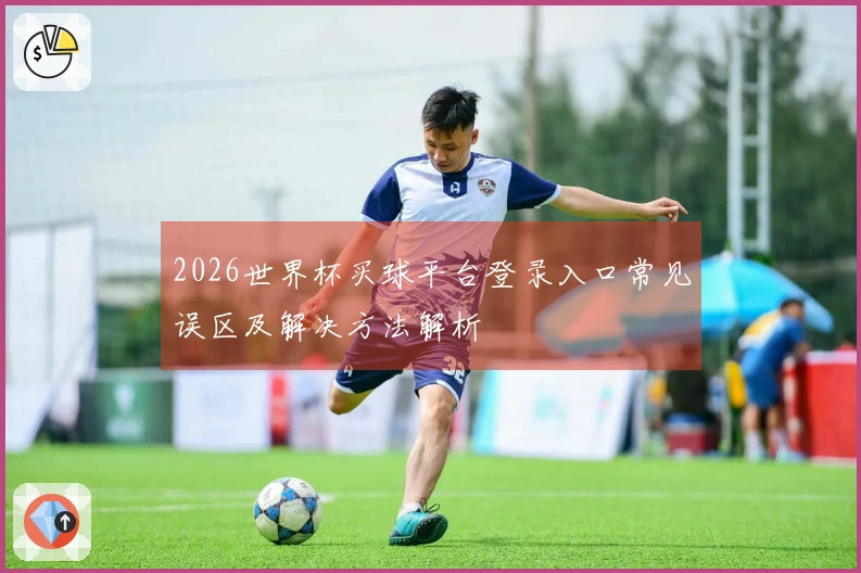 2026世界杯买球平台登录入口常见误区及解决方法解析