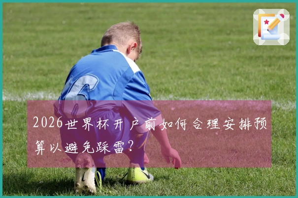 2026世界杯开户前如何合理安排预算以避免踩雷？