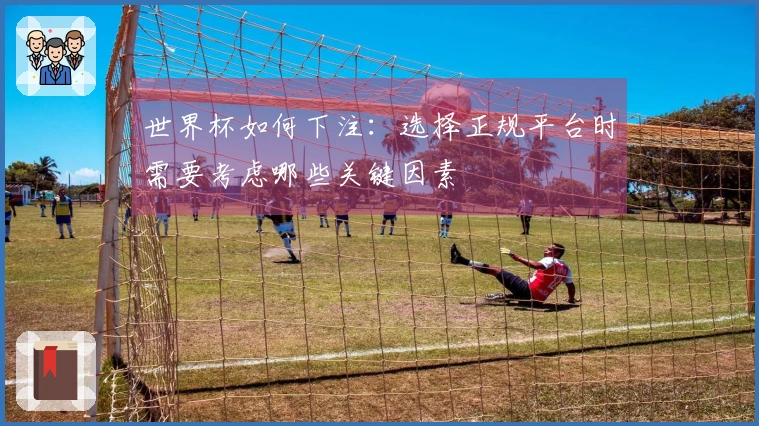 世界杯如何下注：选择正规平台时需要考虑哪些关键因素