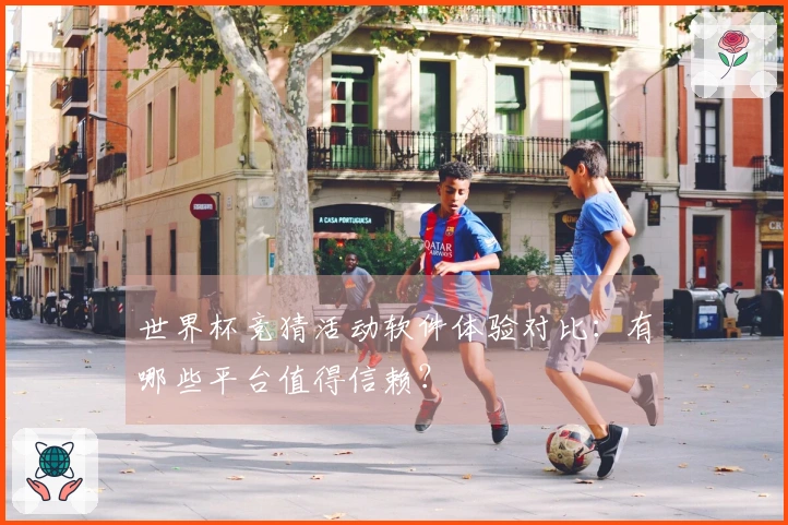 世界杯竞猜活动软件体验对比：有哪些平台值得信赖？