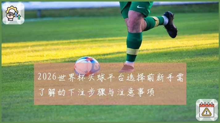 2026世界杯买球平台选择前新手需了解的下注步骤与注意事项
