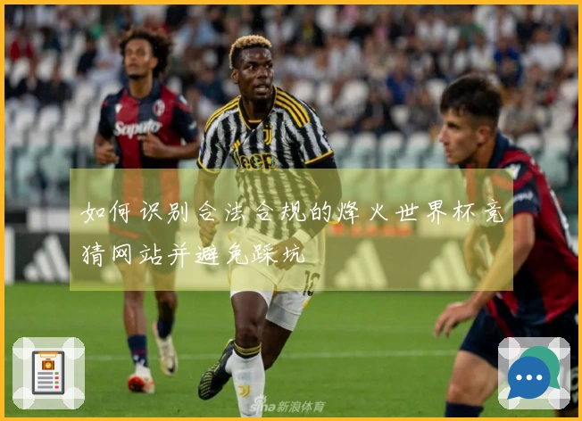 如何识别合法合规的烽火世界杯竞猜网站并避免踩坑