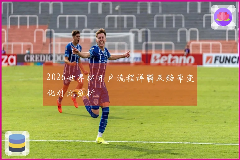 2026世界杯开户流程详解及赔率变化对比分析
