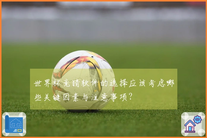 世界杯竞猜软件的选择应该考虑哪些关键因素与注意事项？