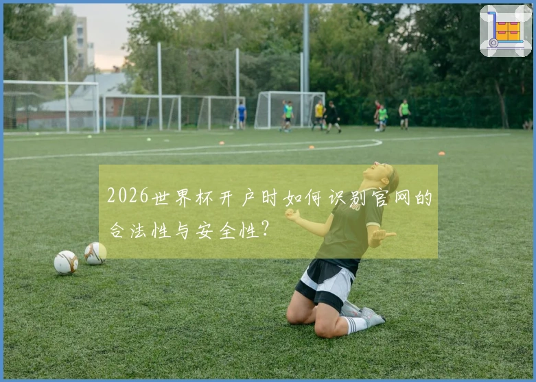 2026世界杯开户时如何识别官网的合法性与安全性？