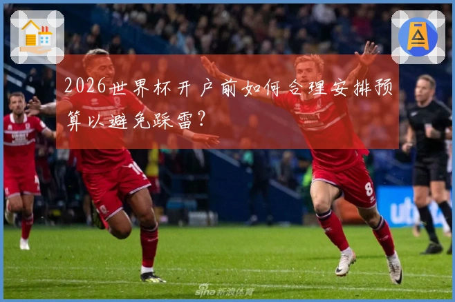 2026世界杯开户前如何合理安排预算以避免踩雷？