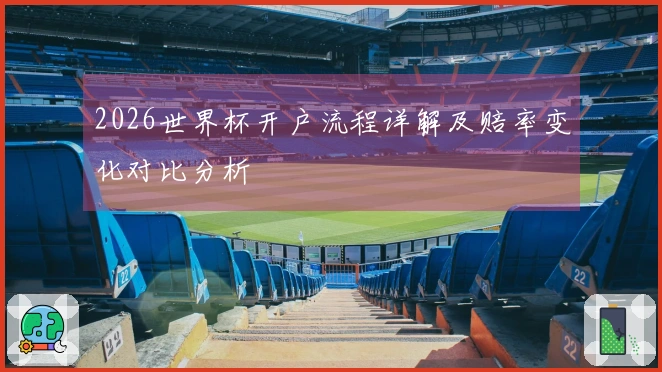 2026世界杯开户流程详解及赔率变化对比分析