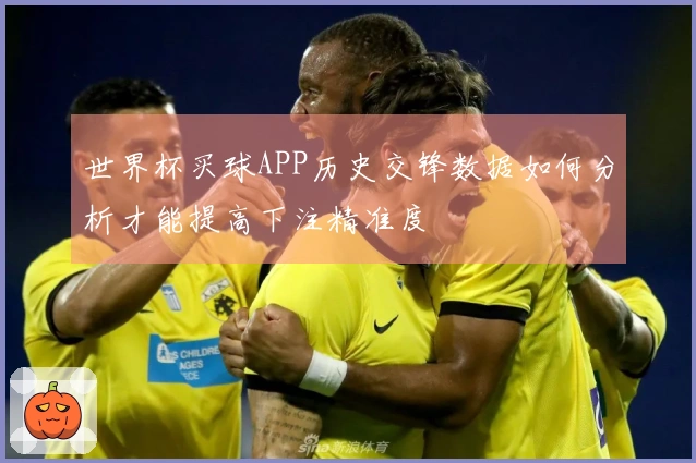 世界杯买球APP历史交锋数据如何分析才能提高下注精准度