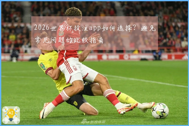 2026世界杯投注app如何选择？避免常见问题的比较指南