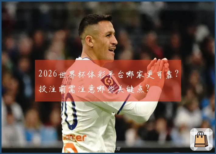 2026世界杯体彩平台哪家更可靠？投注前需注意哪些关键点？
