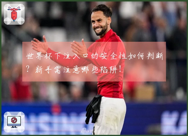 世界杯下注入口的安全性如何判断？新手需注意哪些陷阱！