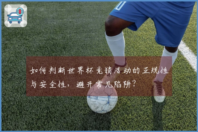 如何判断世界杯竞猜活动的正规性与安全性，避开常见陷阱？