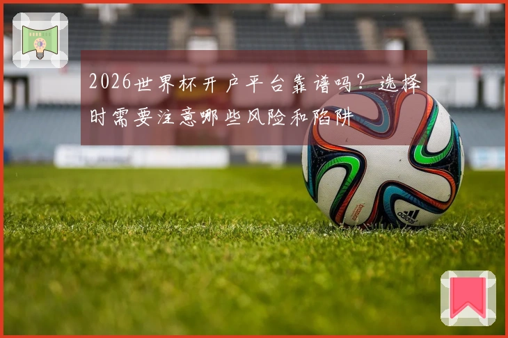 2026世界杯开户平台靠谱吗？选择时需要注意哪些风险和陷阱
