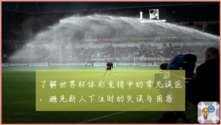 了解世界杯体彩竞猜中的常见误区，避免新人下注时的失误与困惑