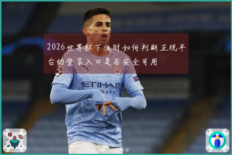 2026世界杯下注时如何判断正规平台的登录入口是否安全可用