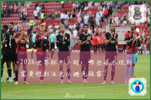 2026世界杯开户时，哪些返水规则需要特别注意以避免踩雷？