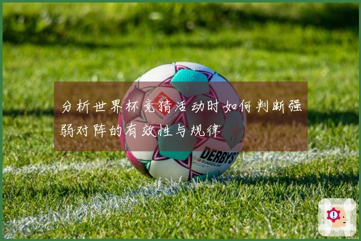 分析世界杯竞猜活动时如何判断强弱对阵的有效性与规律